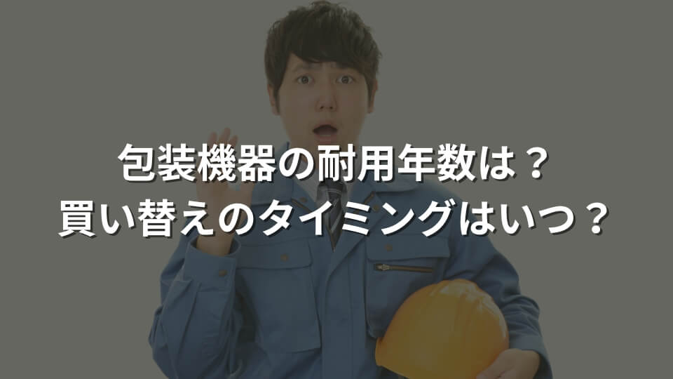 包装機器の耐用年数は？買い替えのタイミングはいつ？