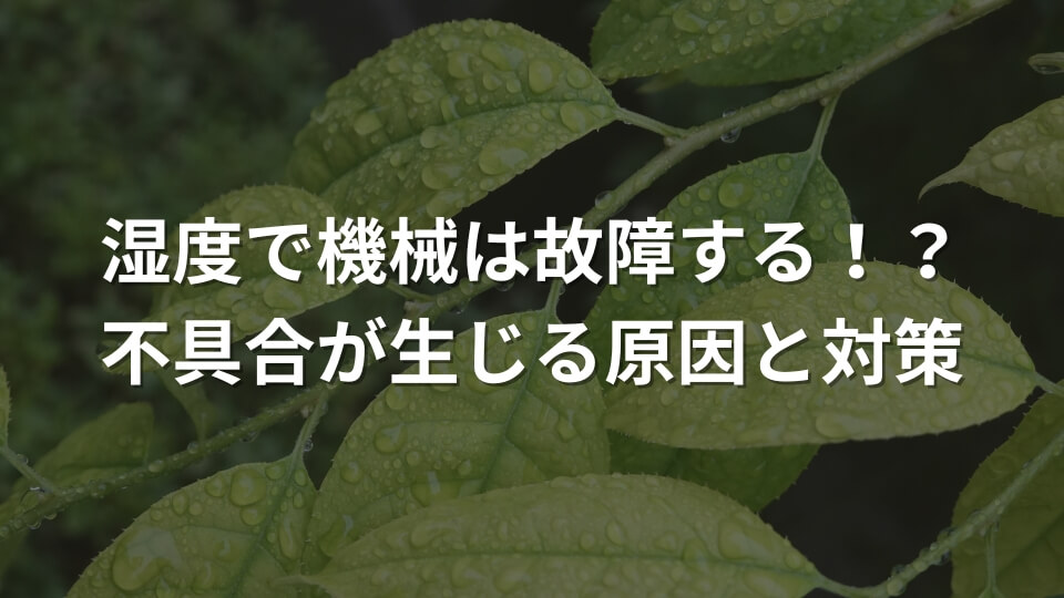 湿度で機械は故障する！？不具合が生じる原因と対策