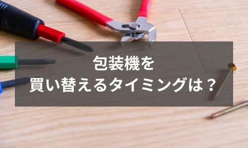 包装機器を買い替えるタイミングは？