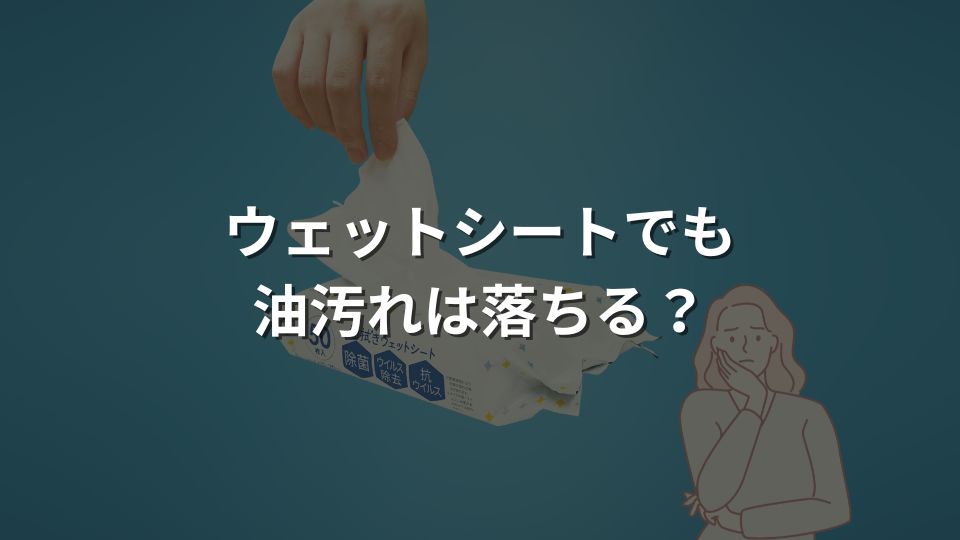 ウェットシートでも油汚れは落ちる？