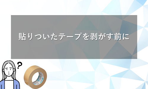 貼りついたテープを剥がす前に