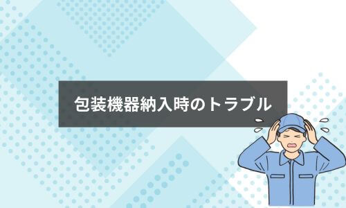 包装機器納入時のトラブル