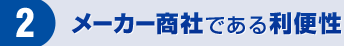 2 メーカー商社である利便性